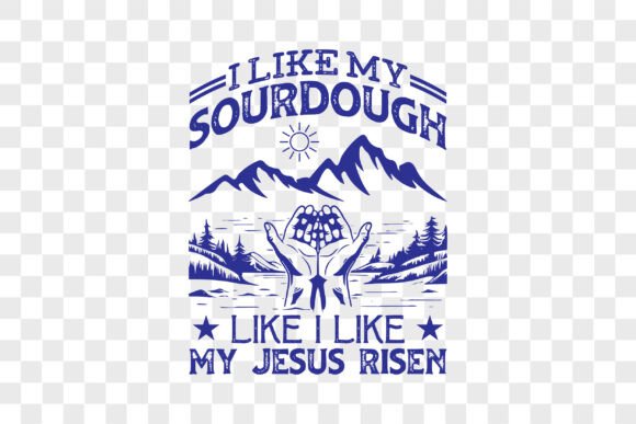 I Like My Sourdough Like I Like My Jesus T-Shirt Designs